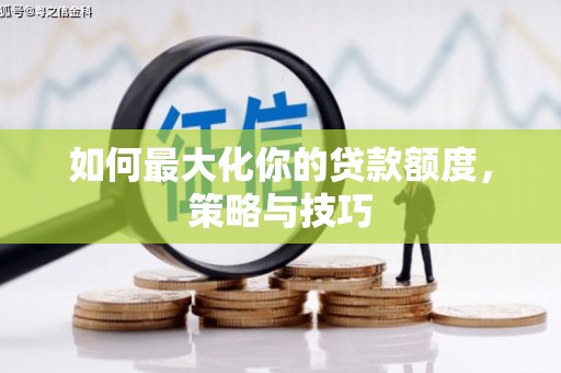 士林如何最大化你的贷款额度，策略与技巧