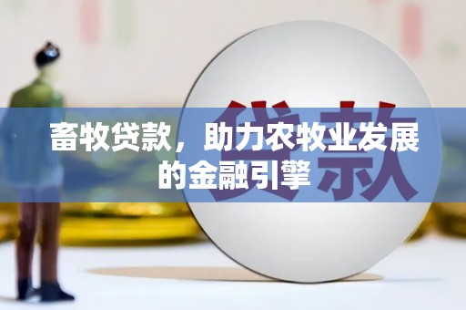 士林畜牧贷款，助力农牧业发展的金融引擎