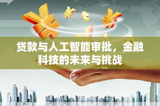 士林贷款与人工智能审批，金融科技的未来与挑战