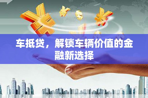 士林车抵贷，解锁车辆价值的金融新选择