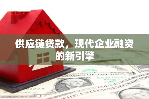 士林供应链贷款，现代企业融资的新引擎