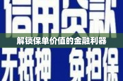 士林解锁保单价值的金融利器