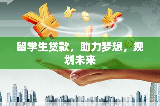 士林留学生贷款，助力梦想，规划未来