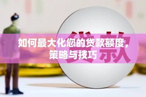 士林如何最大化您的贷款额度，策略与技巧
