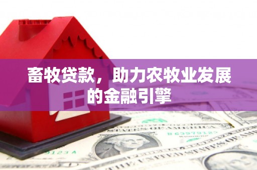 士林畜牧贷款，助力农牧业发展的金融引擎