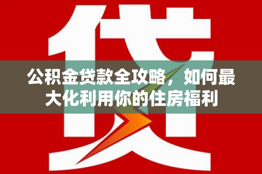 士林公积金贷款全攻略，如何最大化利用你的住房福利