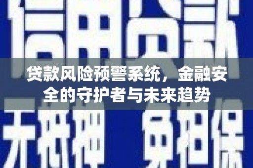 士林贷款风险预警系统，金融安全的守护者与未来趋势