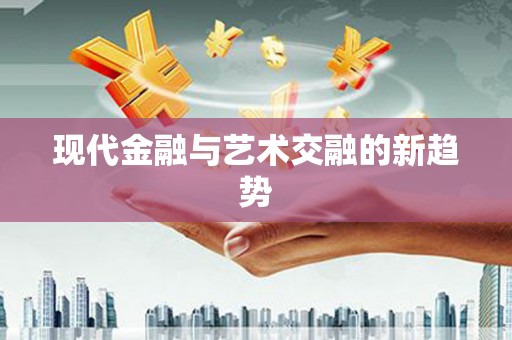士林现代金融与艺术交融的新趋势