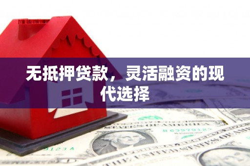 士林无抵押贷款，灵活融资的现代选择