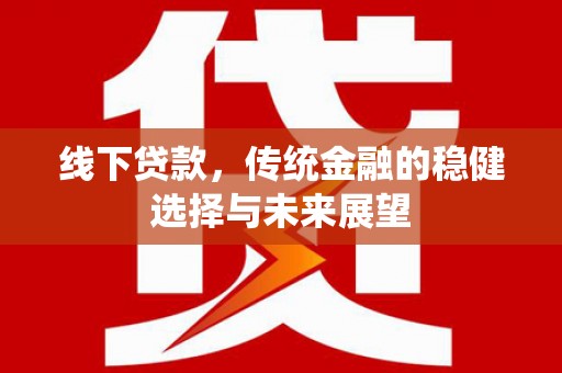 士林线下贷款，传统金融的稳健选择与未来展望