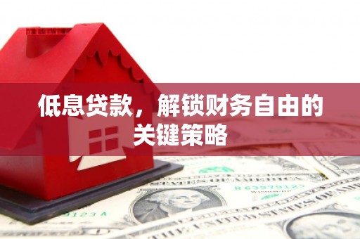 士林低息贷款，解锁财务自由的关键策略