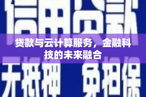 士林贷款与云计算服务，金融科技的未来融合