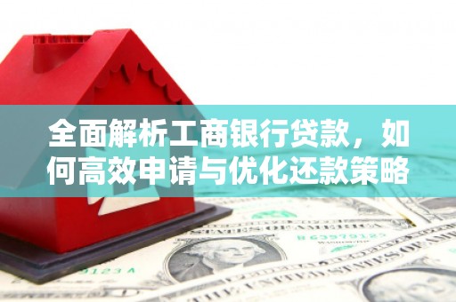 士林全面解析工商银行贷款，如何高效申请与优化还款策略