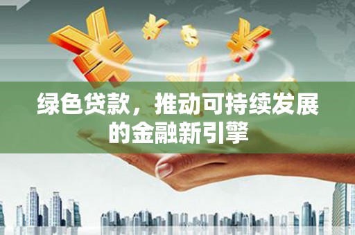 士林绿色贷款，推动可持续发展的金融新引擎