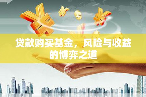 士林贷款购买基金，风险与收益的博弈之道
