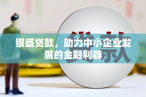 士林银盛贷款，助力中小企业发展的金融利器
