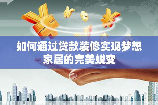 士林如何通过贷款装修实现梦想家居的完美蜕变
