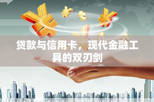 士林贷款与信用卡，现代金融工具的双刃剑