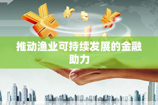 士林推动渔业可持续发展的金融助力