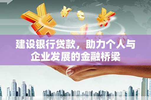士林建设银行贷款，助力个人与企业发展的金融桥梁