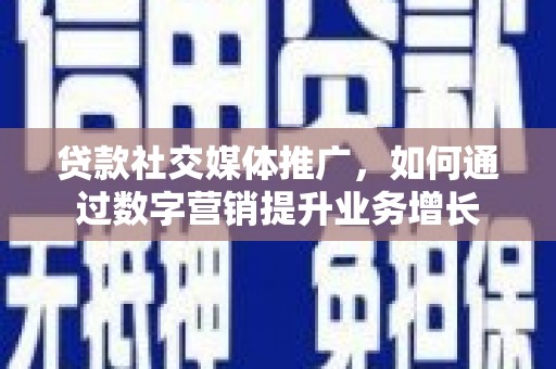 士林贷款社交媒体推广，如何通过数字营销提升业务增长
