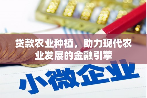 士林贷款农业种植，助力现代农业发展的金融引擎