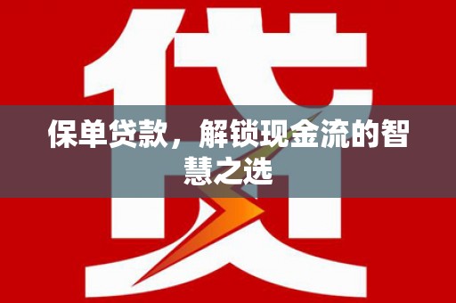 士林保单贷款，解锁现金流的智慧之选