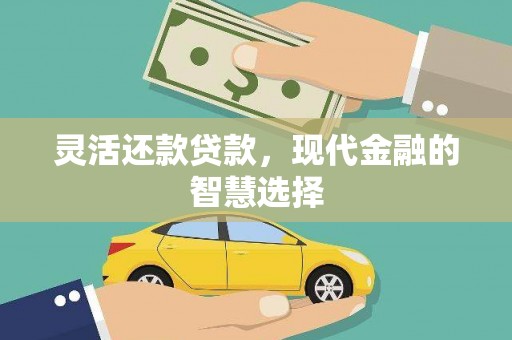 士林灵活还款贷款，现代金融的智慧选择