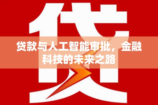 士林贷款与人工智能审批，金融科技的未来之路