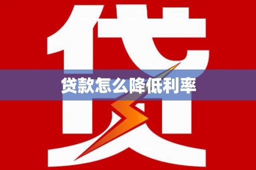 士林贷款怎么降低利率
