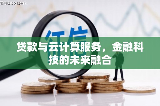 士林贷款与云计算服务，金融科技的未来融合