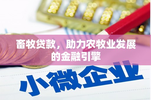士林畜牧贷款，助力农牧业发展的金融引擎