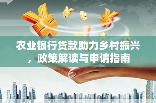 士林农业银行贷款助力乡村振兴，政策解读与申请指南
