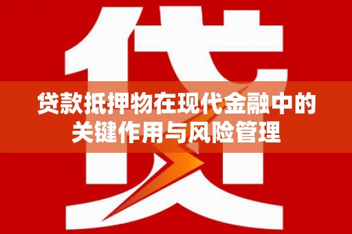 士林贷款抵押物在现代金融中的关键作用与风险管理