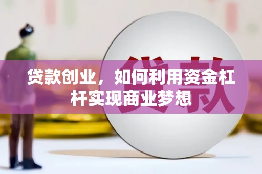 士林贷款创业，如何利用资金杠杆实现商业梦想