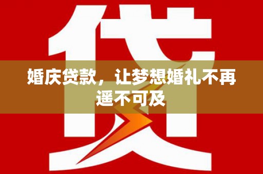 士林婚庆贷款，让梦想婚礼不再遥不可及