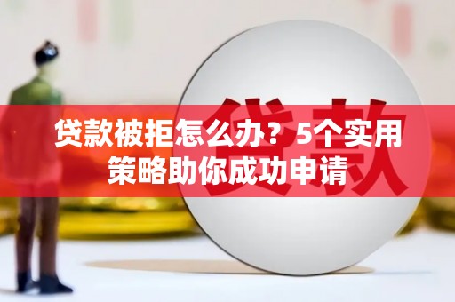 士林贷款被拒怎么办？5个实用策略助你成功申请