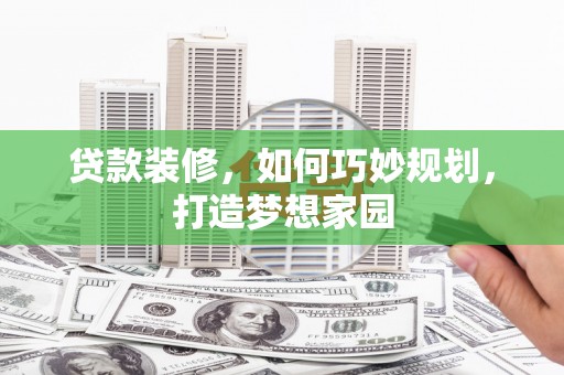 士林贷款装修，如何巧妙规划，打造梦想家园
