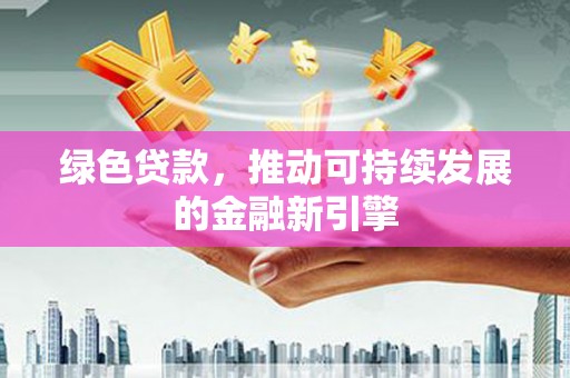 士林绿色贷款，推动可持续发展的金融新引擎