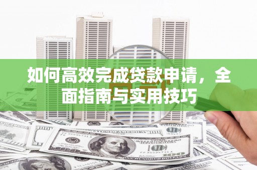 士林如何高效完成贷款申请，全面指南与实用技巧