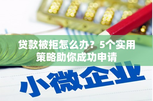 士林贷款被拒怎么办？5个实用策略助你成功申请