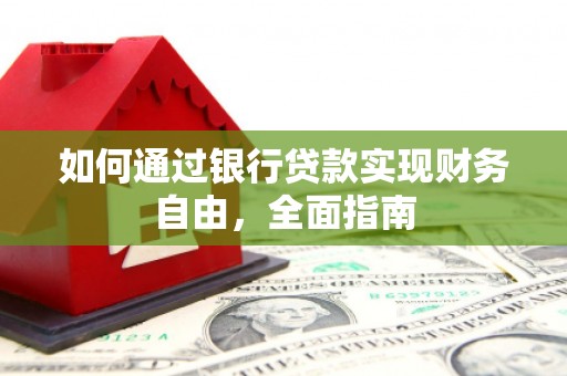 士林如何通过银行贷款实现财务自由，全面指南