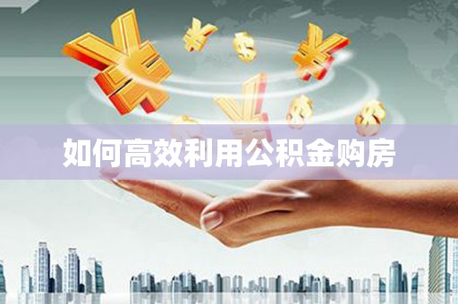 士林如何高效利用公积金购房
