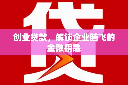 士林创业贷款，解锁企业腾飞的金融钥匙