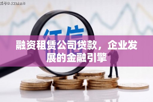 士林融资租赁公司贷款，企业发展的金融引擎