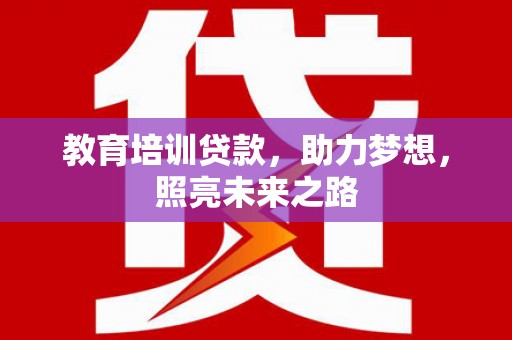士林教育培训贷款，助力梦想，照亮未来之路