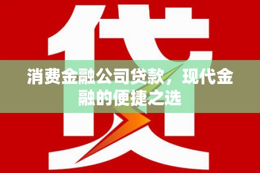 士林消费金融公司贷款，现代金融的便捷之选