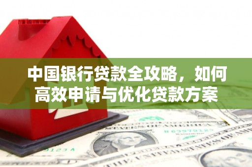 士林中国银行贷款全攻略，如何高效申请与优化贷款方案
