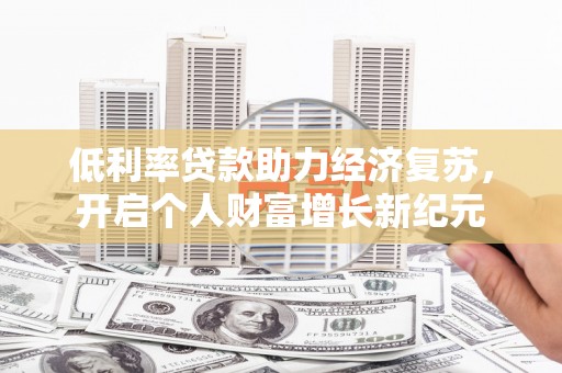 士林低利率贷款助力经济复苏，开启个人财富增长新纪元