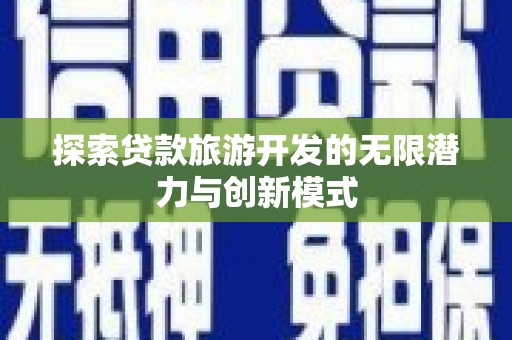 士林探索贷款旅游开发的无限潜力与创新模式